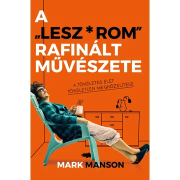 A &quot;Lesz*rom&quot; rafinált művészete - A tökéletes élet tökéletlen megközelítése - Mark Manson