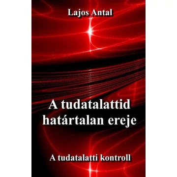 A tudatalattid határtalan ereje - A tudatalatti kontroll - Lajos Antal