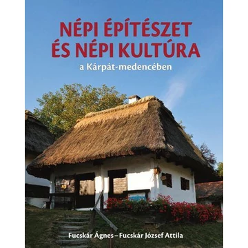 Népi építészet és népi kultúra a Kárpát-medencében - Fucskár Ágnes