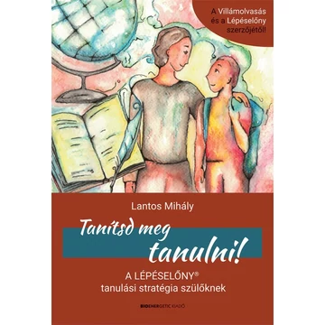 Tanítsd meg tanulni! - A Lépéselőny tanulási stratégia szülőknek - Lantos Mihály