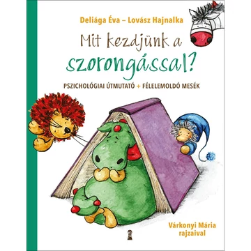 Mit kezdjünk a szorongással? - Pszichológiai útmutató + félelemoldó mesék - Deliága Éva