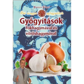 Gyógyítások fokhagymával és vöröshagymával - Ősi magyar gyógymódok III. - Kovács József