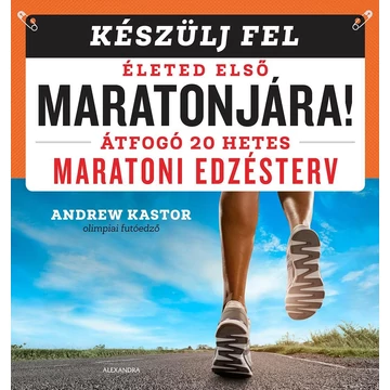 Készülj fel életed első maratonjára! - Átfogó 20 hetes maratoni edzésterv - Andrew Kastor