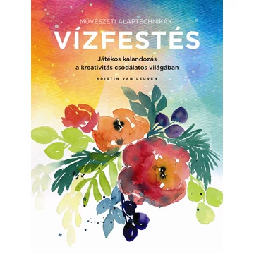 Művészeti alaptechnikák: Vízfestés - Játékos kalandozás a kreativitás csodálatos világában - Kristin Van Leuven