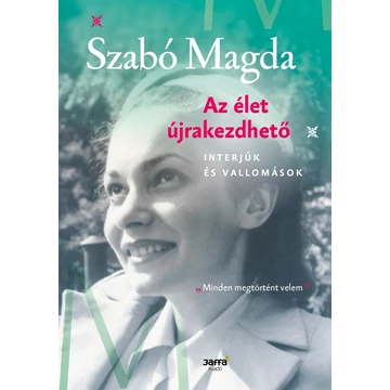 Az élet újrakezdhető - Interjúk és vallomások - Szabó Magda