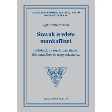 Szavak eredete munkafüzet - Feladatok a szószármaztatások felkutatásához és magyarázatához - Vígh-Szabó Melinda