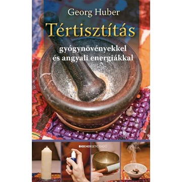 Tértisztítás - Gyógynövényekkel és angyali energiákkal - Georg Huber