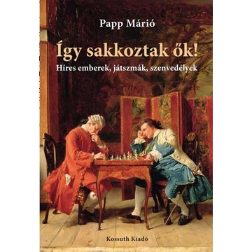 Így sakkoztak ők! - Híres emberek, játszmák, szenvedélyek - Papp Márió