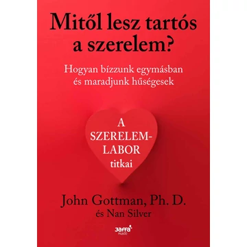 Mitől lesz tartós a szerelem? - Hogyan bízzunk egymásban és maradjunk hűségesek - John Gottman