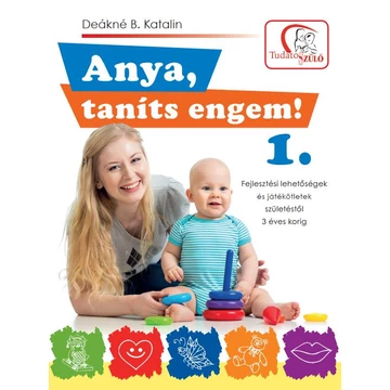 Anya, taníts engem! 1. - Fejlesztési lehetőségek és játékötletek születéstől 3 éves korig - Deákné B. Katalin