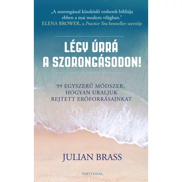 Légy úrrá a szorongásodon! - 99 egyszerű módszer, hogyan uraljuk rejtett erőforrásainkat - Julian Brass