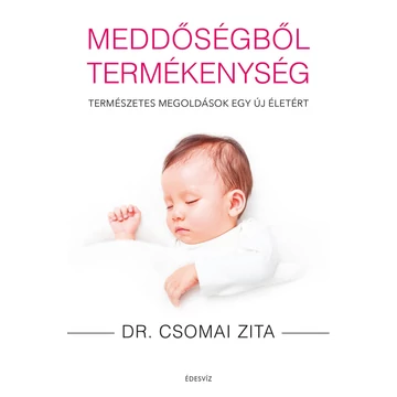 Meddőségből termékenység - Természetes megoldások egy új életért - Dr. Csomai Zita