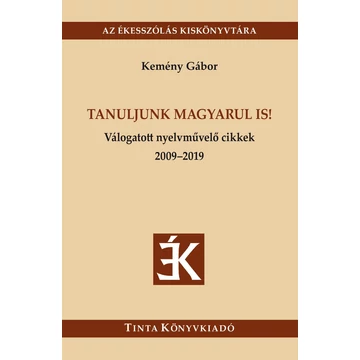 Tanuljunk magyarul is! - Válogatott nyelvművelő cikkek 2009-2019 - Kemény Gábor