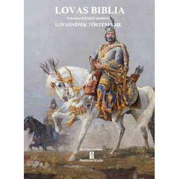 Lovas Biblia - Eurázsiai és Kárpát-medencei lovasnépek történelme - Dr. Ivanics György