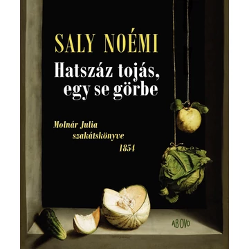 Hatszáz tojás, egy se görbe - Molnár Julia szakátskönyve 1854 - Saly Noémi