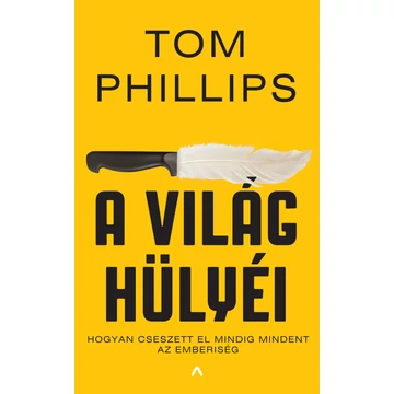 A világ hülyéi - Hogyan cseszett el mindig mindent az emberiség - Tom Phillips