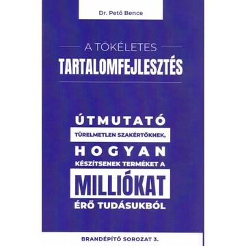 A tökéletes tartalomfejlesztés - Útmutató türelmetlen szakértőknek, hogyan készítsenek terméket a milliókat érő tudásukból - Dr. Pető Bence