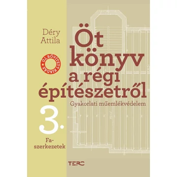 Öt könyv a régi építészetről 3. - Faszerkezetek - Gyakorlati műemlékvédelem - Déry Attila