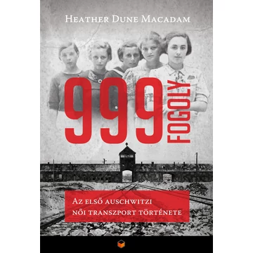 999 fogoly - Az első auschwitzi női transzport története - Heather Dune Macadam