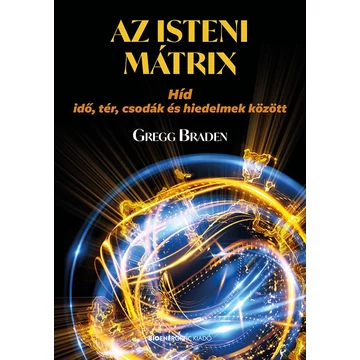 Az isteni mátrix - Híd idő, tér, csodák és hiedelmek között - Gregg Braden