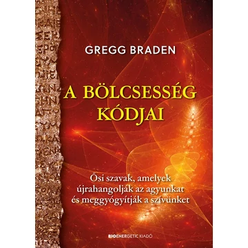 A bölcsesség kódjai - Ősi szavak, amelyek újrahangolják az agyunkat és meggyógyítják a szívünket - Gregg Braden