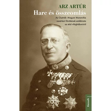 Harc és összeomlás - Az Osztrák-Magyar Monarchia vezérkari főnökének emlékirata az első világháborúról - Arz Artúr