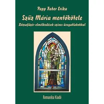 Szűz Mária mentőkötele - Rózsafüzér-elmélkedések színes üvegablakokkal - Papp Faber Erika