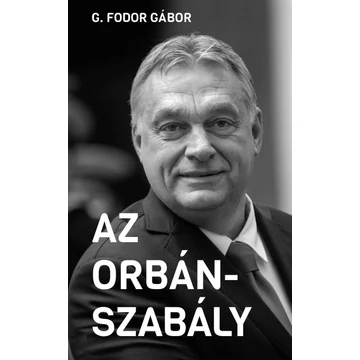 Az Orbán-szabály - Tíz fejezet az Orbán-korszak első tíz évéről - G. Fodor Gábor