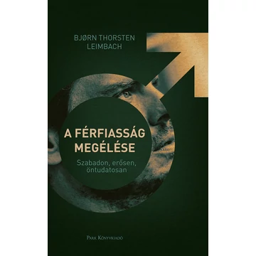 A férfiasság megélése - Szabadon, erősen, öntudatosan - Björn Thorsten Leimbach