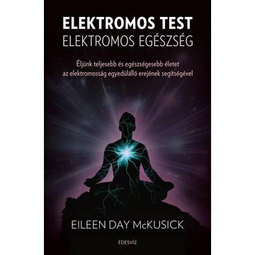 Elektromos test elektromos egészség - Éljünk teljesebb és egészségesebb életet az elektromosság egyedülálló erejének segítségével - Eileen Day Mckusick