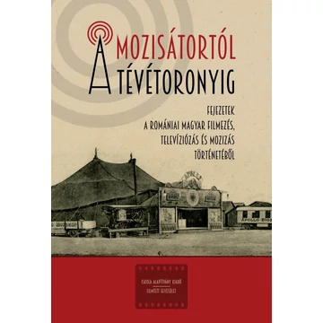 A mozisátortól a tévétoronyig - Fejezetek a romániai magyar filmezés, televiziózás és mozizás történetéből - Ferenczi Szilárd