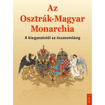 Az Osztrák-Magyar Monarchia - A kiegyezéstől az összeomlásig - Papp Gábor