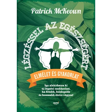 Légzéssel az egészségért - Így alakíthatsz ki új légzési szokásokat, ha fittebb, boldogabb és hosszabb életre vágysz! - Mckeown Patrick