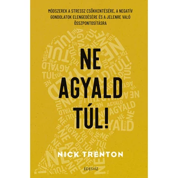 Ne agyald túl! - Módszerek a stressz csökkentésére, a negatív gondolatok elengedéséhez és a jelenre való összpontosításhoz - Nick Trenton