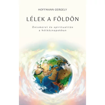 Lélek a Földön - Önismeret és spiritualitás a hétköznapokban - Dr. Hoffmann Gergely