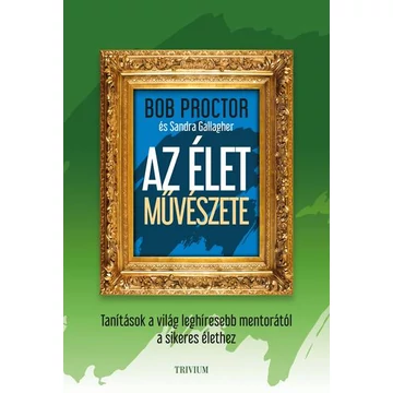 Az élet művészete - Tanítások a világ leghíresebb mentorától a sikeres élethez - Bob Proctor