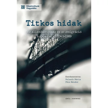 Titkos hidak - Az állambiztonság és az emigráció kapcsolatai 1945-1989 - Palasik Mária