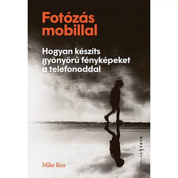 Fotózás mobillal - Hogyan készíts gyönyörű fényképeket a telefonoddal - Mike Kus