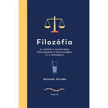 Filozófia - Az etikától a metafizikáig: Kalandozások a bölcsességben és a valóságban - Michael Picard