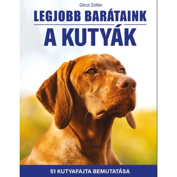 Legjobb barátaink a kutyák - 51 kutyafajta bemutatása - Géczi Zoltán