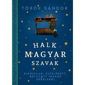 Halk magyar szavak - Kiadatlan, elfeledett, betiltott írások Erdélyről - Török Sándor