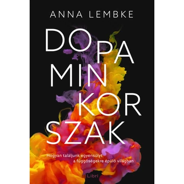 Dopaminkorszak - Hogyan találjunk egyensúlyt a függőségekre épülő világban - Anna Lembke