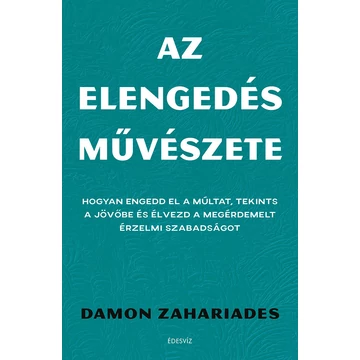 Az elengedés művészete - Hogyan engedd el a múltat, tekints a jövőbe és élvezd a megérdemelt érzelmi szabadságot - Damon Zahariades