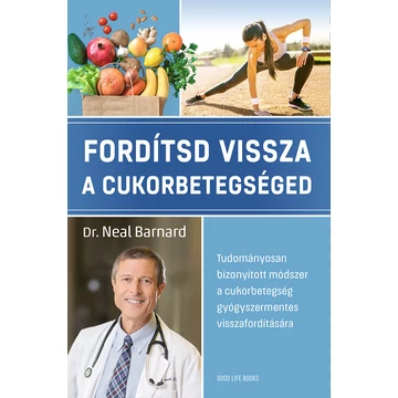 Fordítsd vissza a cukorbetegséged - Tudományosan bizonyított módszer a cukorbetegség gyógyszermentes visszafordítására - Dr. Neal Barnard