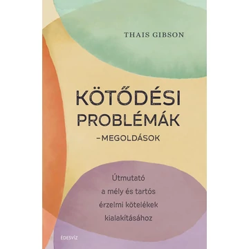 Kötődési problémák - Megoldások - Útmutató a mély és tartós érzelmi kötelékek kialakításához - Thais Gibson