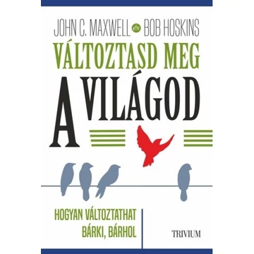 Változtasd meg a világod - Hogyan változtathat bárki, bármin? - Rob Hoskins,  John C. Maxwell