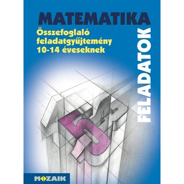 Matematika feladatok - összefoglaló feladatgyűjtemény 10-14 éveseknek - Kosztolányi József