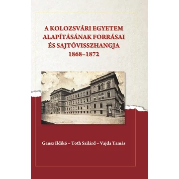 A kolozsvári egyetem alapításának forrásai és sajtóvisszhangja (1868-1872) - Gausz Ildikó