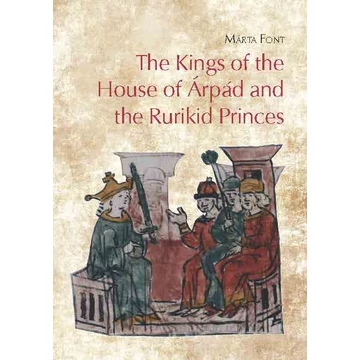 The Kings of the House of Árpád and the Rurikid Princes - Cooperation and conflict in medieval Hungary and Kievan Rus&#039; - Font Márta