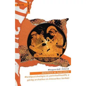 Akhilleusz és Szókratész. Morálpszichológia és politikafilozófia a görög archaikus és klasszikus korban - Mogyoródi Emese